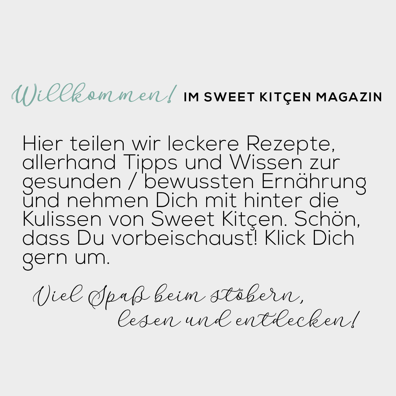 Sweet Kitcen Magazin Hier teilen wir leckere Rezepte, allerhand Tipps und Wissen zur gesunden / bewussten Ernährung und nehmen Dich mit hinter die Kulissen von Sweet Kitçen. Schön, dass Du vorbeischaust! Klick Dich gern um. Viel Spaß beim stöbern, lesen und entdecken!